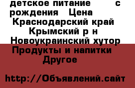 детское питание NAN 1 с рождения › Цена ­ 250 - Краснодарский край, Крымский р-н, Новоукраинский хутор Продукты и напитки » Другое   